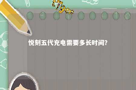 悦刻五代充电需要多长时间？ 